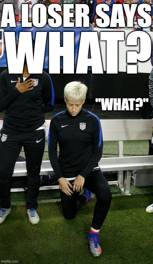 Loser! | A LOSER SAYS; WHAT? "WHAT?" | image tagged in megan rapinoe,loser,national anthem,kneeling,memes | made w/ Imgflip meme maker