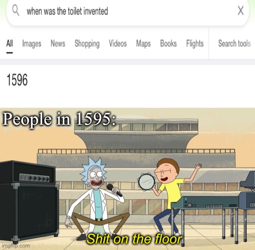 Read the tags to get a bit of understanding lol | People in 1595:; Shit on the floor | image tagged in get schwifty shit on the floor | made w/ Imgflip meme maker