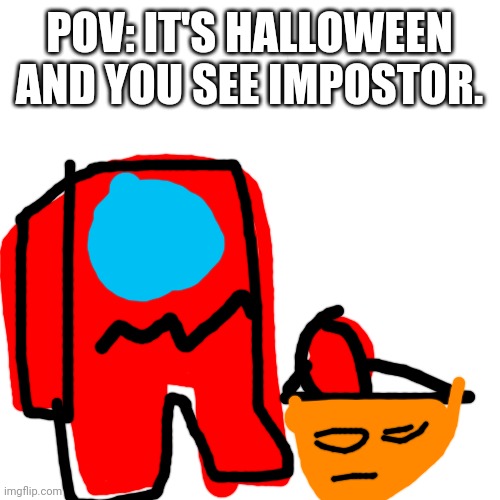 he's wearing a crewmate costume | POV: IT'S HALLOWEEN AND YOU SEE IMPOSTOR. | image tagged in memes,blank transparent square | made w/ Imgflip meme maker