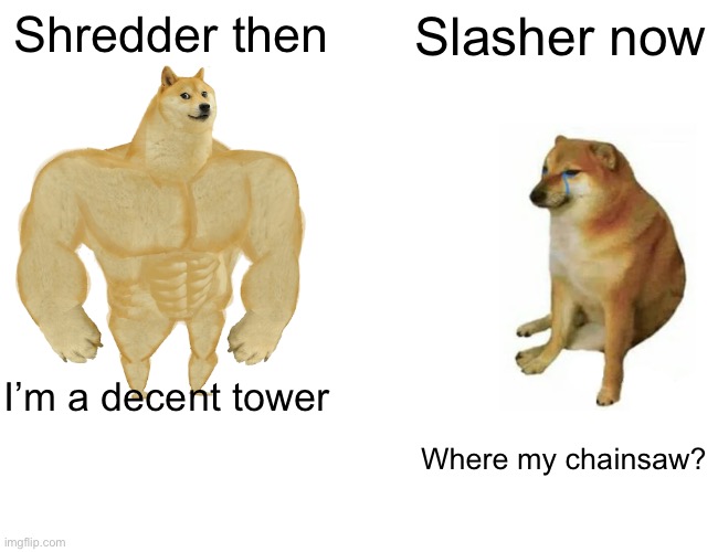 Buff Doge vs. Cheems | Shredder then; Slasher now; I’m a decent tower; Where my chainsaw? | image tagged in memes,buff doge vs cheems | made w/ Imgflip meme maker