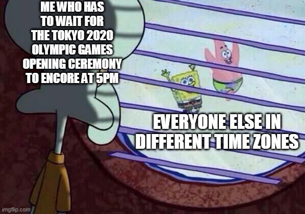 Squidward window | ME WHO HAS TO WAIT FOR THE TOKYO 2020 OLYMPIC GAMES OPENING CEREMONY TO ENCORE AT 5PM; EVERYONE ELSE IN DIFFERENT TIME ZONES | image tagged in squidward window | made w/ Imgflip meme maker