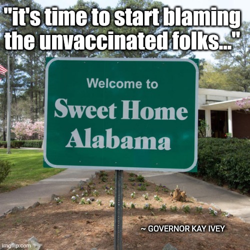 Welcome to sweet home Alabama | "it's time to start blaming the unvaccinated folks..."; ~ GOVERNOR KAY IVEY | image tagged in welcome to sweet home alabama | made w/ Imgflip meme maker