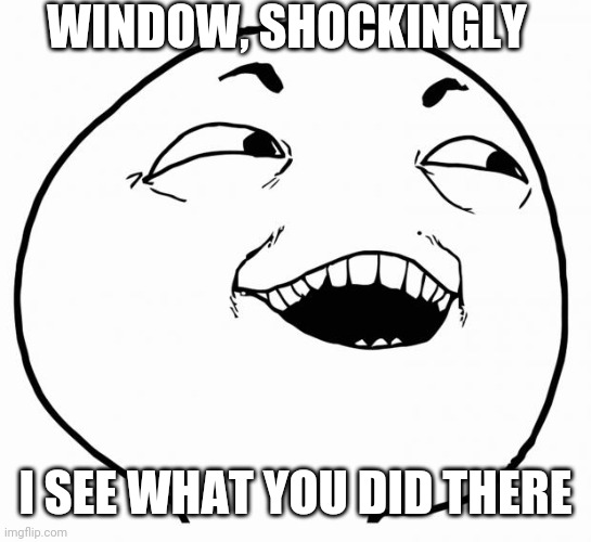 i see what you did there | WINDOW, SHOCKINGLY I SEE WHAT YOU DID THERE | image tagged in i see what you did there | made w/ Imgflip meme maker