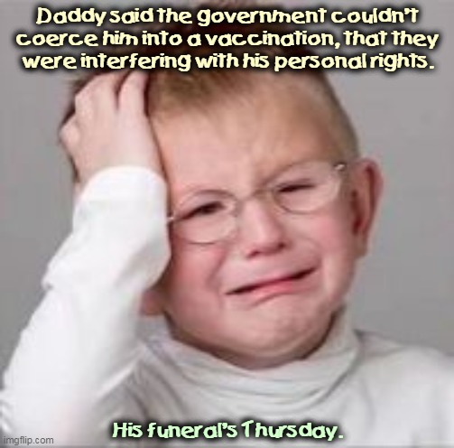 There's an easy way and there's a hard way. | Daddy said the government couldn't coerce him into a vaccination, that they were interfering with his personal rights. His funeral's Thursday. | image tagged in sad crying child,anti vax,stupid,dead | made w/ Imgflip meme maker