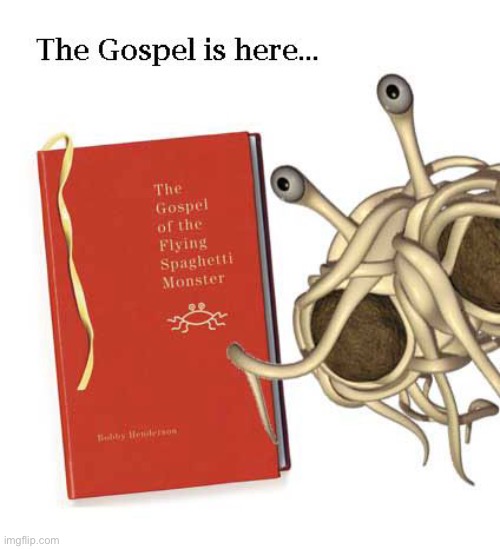 day 2 of posting DUMB religions… | image tagged in gospel,flying spaghetti monster,wtf,stupid religions,funny | made w/ Imgflip meme maker