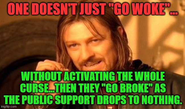 One Does Not Simply | ONE DOESN'T JUST "GO WOKE"... WITHOUT ACTIVATING THE WHOLE CURSE...THEN THEY "GO BROKE" AS THE PUBLIC SUPPORT DROPS TO NOTHING. | image tagged in memes,one does not simply | made w/ Imgflip meme maker