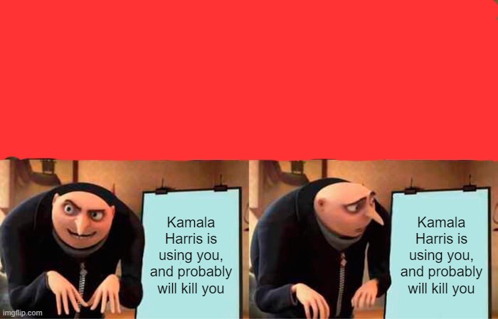Gru's Plan Meme | Kamala Harris is using you, and probably will kill you Kamala Harris is using you, and probably will kill you | image tagged in memes,gru's plan | made w/ Imgflip meme maker