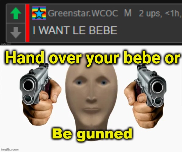 . | Hand over your bebe or | image tagged in i want le bebe,be gunned meme man | made w/ Imgflip meme maker