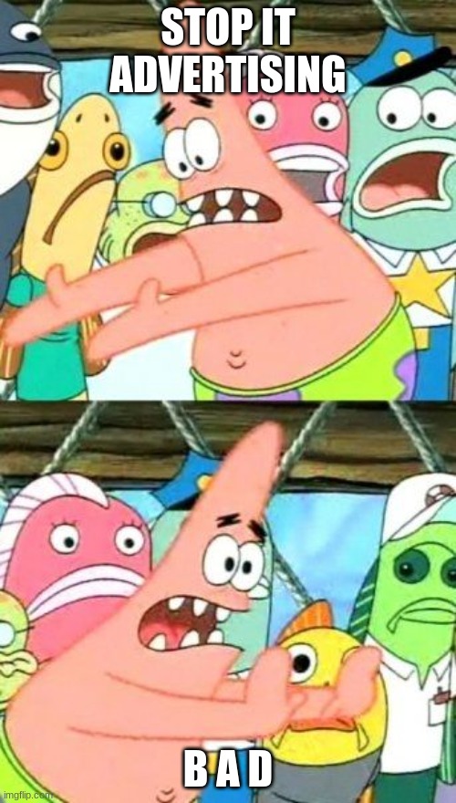 Put It Somewhere Else Patrick Meme | STOP IT ADVERTISING; B A D | image tagged in memes,put it somewhere else patrick | made w/ Imgflip meme maker