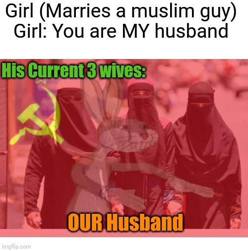 Polygamy | Girl (Marries a muslim guy)
Girl: You are MY husband; His Current 3 wives:; OUR Husband | image tagged in blank white template,radical islam,polygamy | made w/ Imgflip meme maker