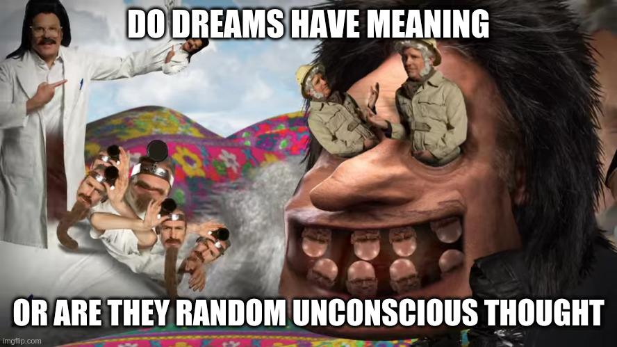 DO DREAMS HAVE MEANING; OR ARE THEY RANDOM UNCONSCIOUS THOUGHT | image tagged in dreams | made w/ Imgflip meme maker