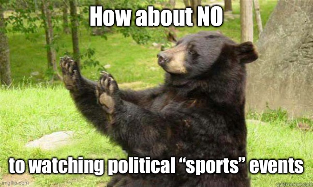 How about no bear | How about NO to watching political “sports” events | image tagged in how about no bear | made w/ Imgflip meme maker