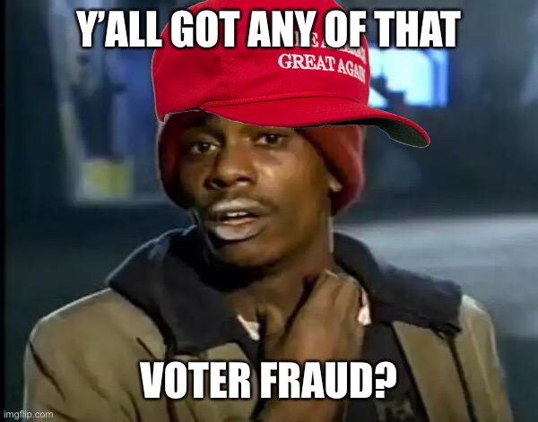 Trumpers be like | Y’ALL GOT ANY OF THAT; VOTER FRAUD? | image tagged in memes,y'all got any more of that | made w/ Imgflip meme maker
