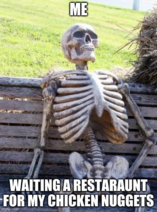 CHICKEN | ME; WAITING A RESTARAUNT FOR MY CHICKEN NUGGETS | image tagged in memes,waiting skeleton | made w/ Imgflip meme maker