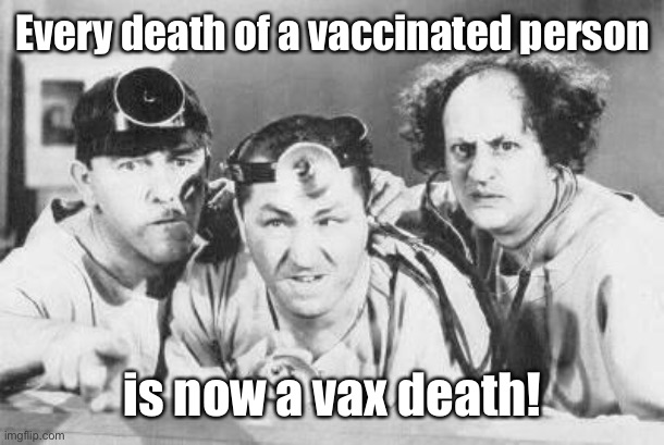 Doctor Stooges | Every death of a vaccinated person is now a vax death! | image tagged in doctor stooges | made w/ Imgflip meme maker