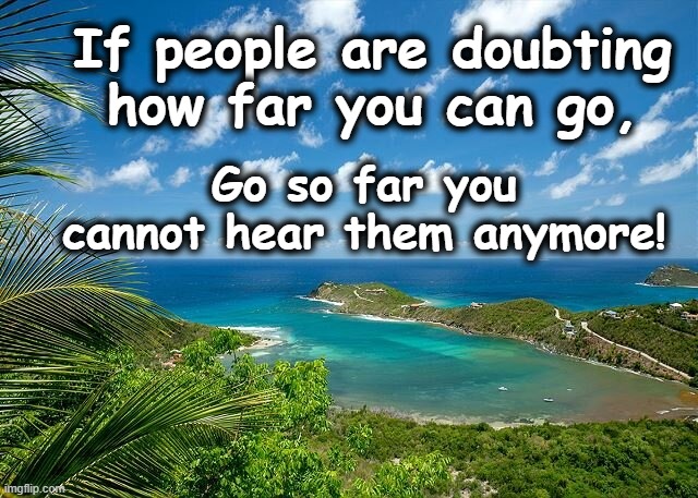 Doubting how Far | If people are doubting how far you can go, Go so far you cannot hear them anymore! | image tagged in do not doubt,go far | made w/ Imgflip meme maker