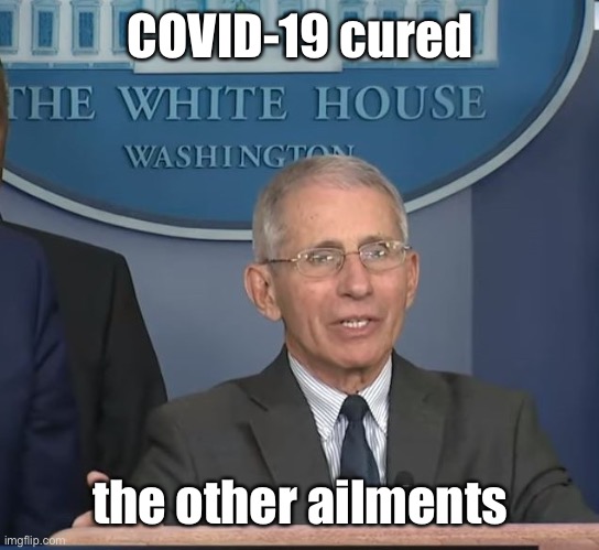 Dr Fauci | COVID-19 cured the other ailments | image tagged in dr fauci | made w/ Imgflip meme maker