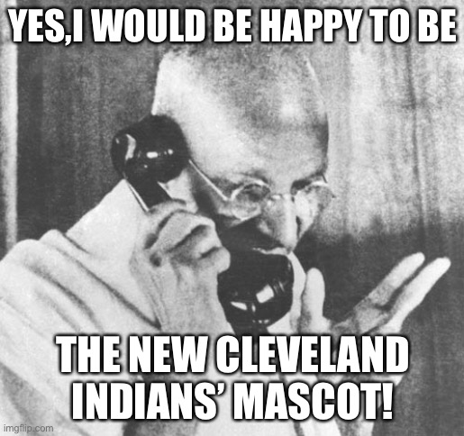 Baseball | YES,I WOULD BE HAPPY TO BE; THE NEW CLEVELAND INDIANS’ MASCOT! | image tagged in memes,gandhi | made w/ Imgflip meme maker