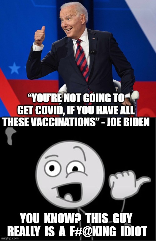 Cognitive Test Time | “YOU’RE NOT GOING TO GET COVID, IF YOU HAVE ALL THESE VACCINATIONS” - JOE BIDEN; YOU  KNOW?  THIS  GUY  REALLY  IS  A  F#@KING  IDIOT | image tagged in joe biden,vaccine,covid-19,townhall,democrats,liberals | made w/ Imgflip meme maker
