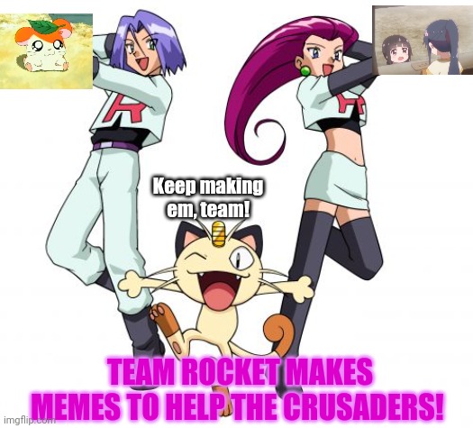 Join a winning team! | Keep making em, team! TEAM ROCKET MAKES MEMES TO HELP THE CRUSADERS! | image tagged in memes,team rocket,crusader,join me,pokemon | made w/ Imgflip meme maker