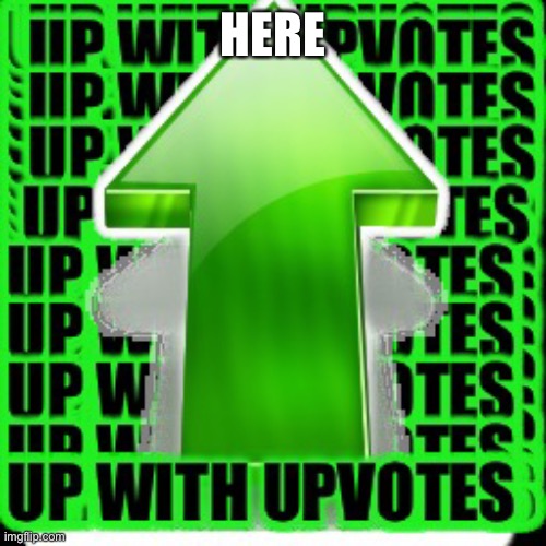 upvote | HERE | image tagged in upvote | made w/ Imgflip meme maker