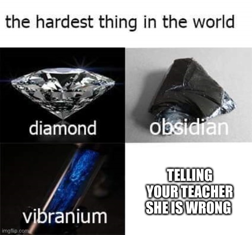 the hardest thing in the world | TELLING YOUR TEACHER SHE IS WRONG | image tagged in the hardest thing in the world | made w/ Imgflip meme maker