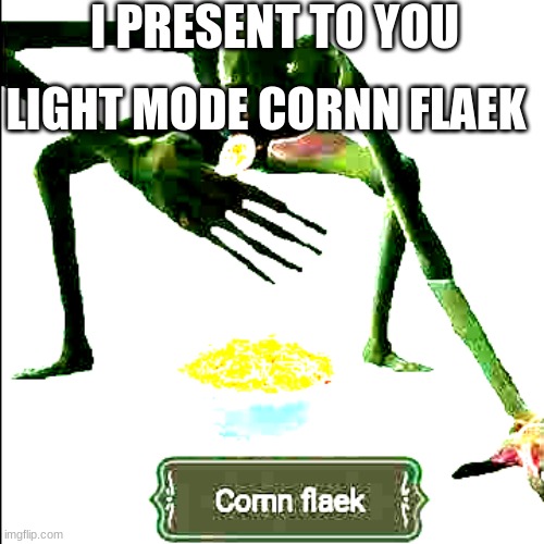 cornn flaek | I PRESENT TO YOU; LIGHT MODE CORNN FLAEK | image tagged in cornn flaek | made w/ Imgflip meme maker
