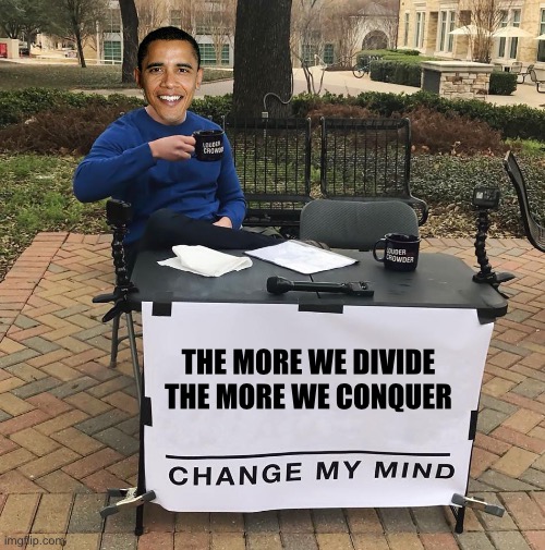 This should be the title of his next best selling book… | THE MORE WE DIVIDE 
THE MORE WE CONQUER | image tagged in change my mind | made w/ Imgflip meme maker