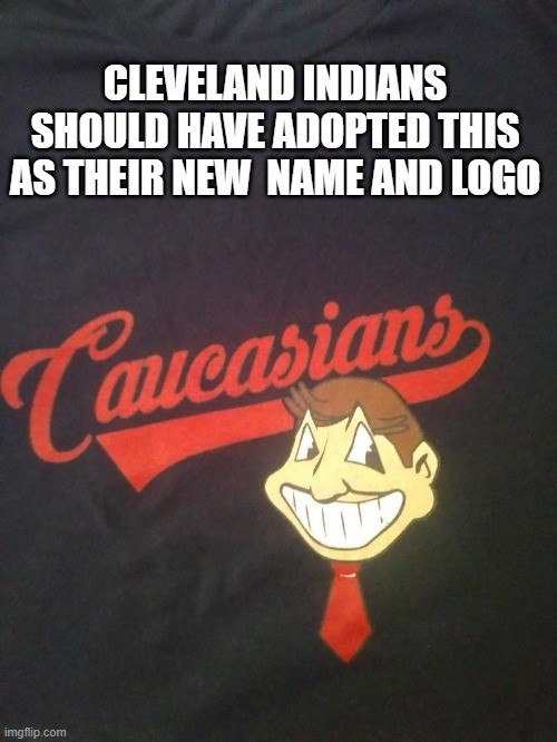 Cleveland Indians New Logo | CLEVELAND INDIANS SHOULD HAVE ADOPTED THIS AS THEIR NEW  NAME AND LOGO | image tagged in politics,political correctness,cleveland,major league baseball,liberal logic | made w/ Imgflip meme maker