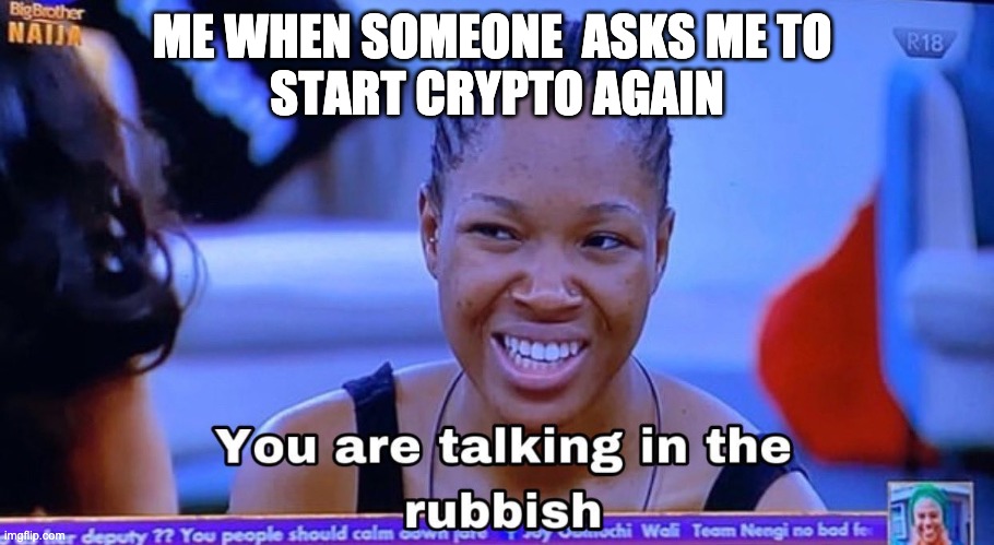 you are talking in the rubbish | ME WHEN SOMEONE  ASKS ME TO 
START CRYPTO AGAIN | image tagged in you are talking in the rubbish | made w/ Imgflip meme maker