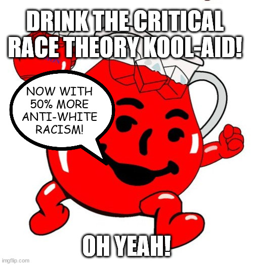 Kool Aid Man | DRINK THE CRITICAL RACE THEORY KOOL-AID! NOW WITH 50% MORE ANTI-WHITE RACISM! OH YEAH! | image tagged in kool aid man | made w/ Imgflip meme maker