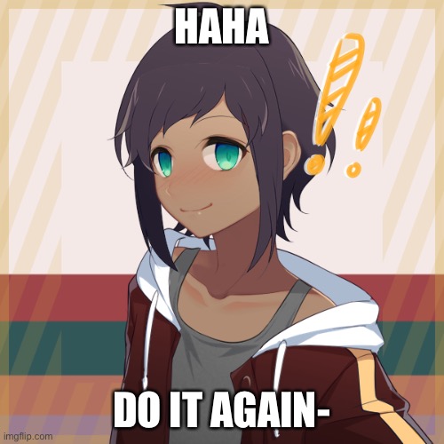 Animeee | HAHA DO IT AGAIN- | image tagged in animeee | made w/ Imgflip meme maker