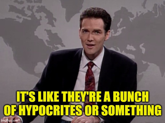 Norm MacDonald Weekend Update | IT'S LIKE THEY'RE A BUNCH OF HYPOCRITES OR SOMETHING | image tagged in norm macdonald weekend update | made w/ Imgflip meme maker
