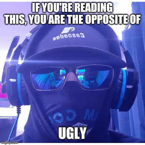 Im Bored | IF YOU'RE READING THIS, YOU ARE THE OPPOSITE OF; UGLY | image tagged in memes,truth | made w/ Imgflip meme maker