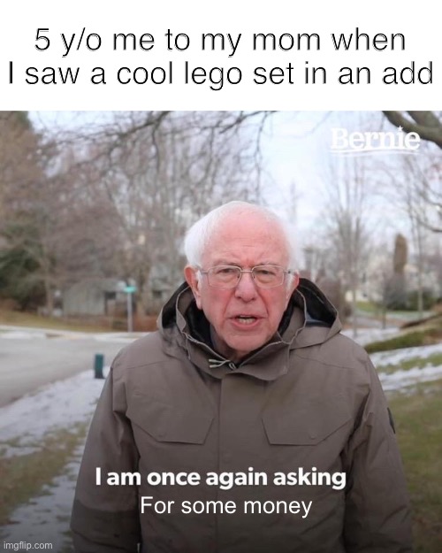 Bernie I Am Once Again Asking For Your Support | 5 y/o me to my mom when I saw a cool lego set in an add; For some money | image tagged in memes,bernie i am once again asking for your support | made w/ Imgflip meme maker