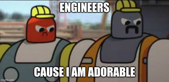 ENGINEERS | ENGINEERS; CAUSE I AM ADORABLE | image tagged in adorable,adoravel,engenheiros,construction man,gumball | made w/ Imgflip meme maker