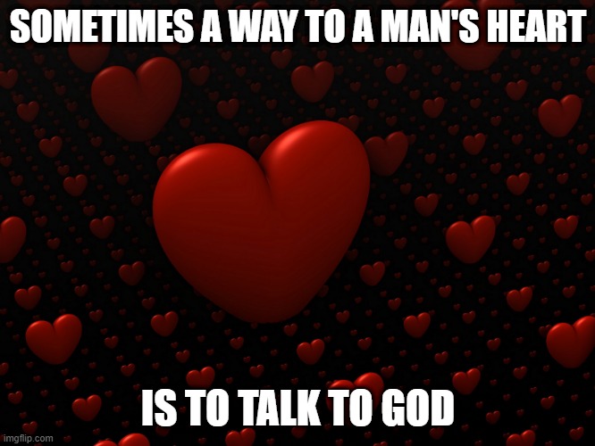 way to a man's heart | SOMETIMES A WAY TO A MAN'S HEART; IS TO TALK TO GOD | image tagged in red hearts 3d on black background | made w/ Imgflip meme maker