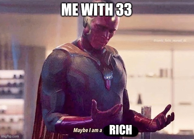 Maybe i am a monster blank | ME WITH 33 RICH | image tagged in maybe i am a monster blank | made w/ Imgflip meme maker