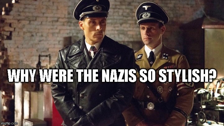 i aint a nazi just wanna know why they looked like mens warehouse models | WHY WERE THE NAZIS SO STYLISH? | image tagged in richard | made w/ Imgflip meme maker