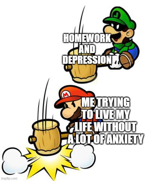 true facts | HOMEWORK AND DEPRESSION; ME TRYING TO LIVE MY LIFE WITHOUT A LOT OF ANXIETY | image tagged in mr l smashes mario,memes,funny,true facts | made w/ Imgflip meme maker