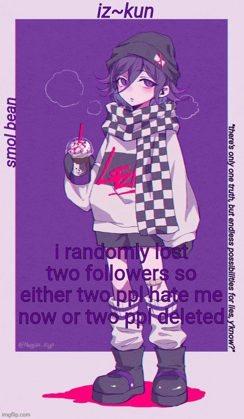 eeeeeee | i randomly lost two followers so either two ppl hate me now or two ppl deleted | image tagged in iz-kun's smol kokichi temp | made w/ Imgflip meme maker
