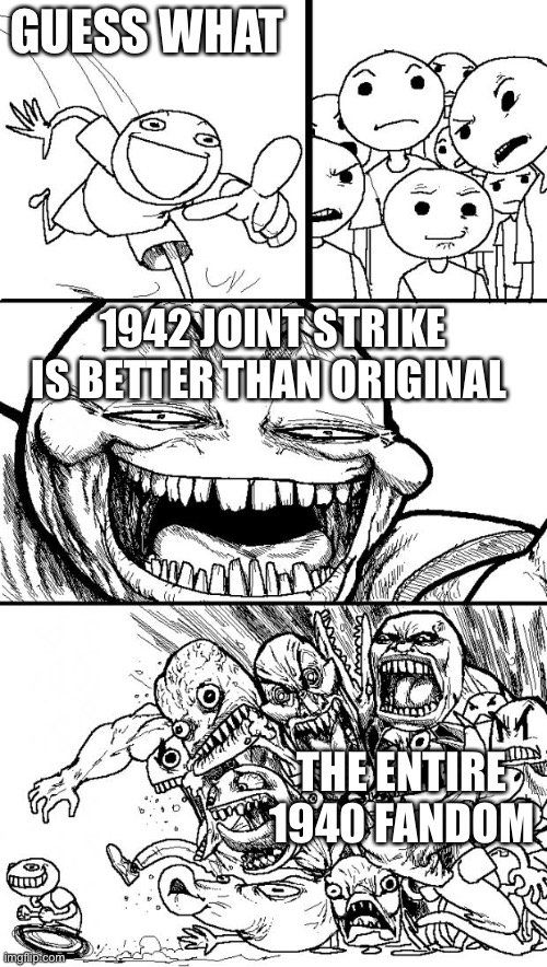 Let’s hope that 1942 (1984) don’t declare war on 1942 joint strike! | GUESS WHAT; 1942 JOINT STRIKE IS BETTER THAN ORIGINAL; THE ENTIRE 1940 FANDOM | image tagged in memes,hey internet | made w/ Imgflip meme maker