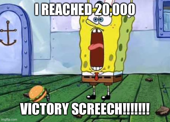 W | I REACHED 20,000; VICTORY SCREECH!!!!!!! | image tagged in victory screech | made w/ Imgflip meme maker