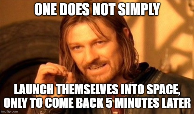 Anyone else see that live on T.V a few days ago? | ONE DOES NOT SIMPLY; LAUNCH THEMSELVES INTO SPACE, ONLY TO COME BACK 5 MINUTES LATER | image tagged in memes,one does not simply | made w/ Imgflip meme maker