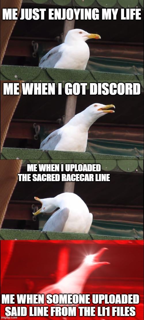 this actually happened, NO JOKE | ME JUST ENJOYING MY LIFE; ME WHEN I GOT DISCORD; ME WHEN I UPLOADED THE SACRED RACECAR LINE; ME WHEN SOMEONE UPLOADED SAID LINE FROM THE LI1 FILES | image tagged in memes,inhaling seagull,lego island | made w/ Imgflip meme maker