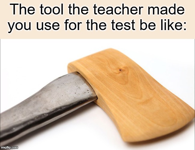 The tool the teacher made you use for the test be like: | image tagged in memes,test,tool,school | made w/ Imgflip meme maker