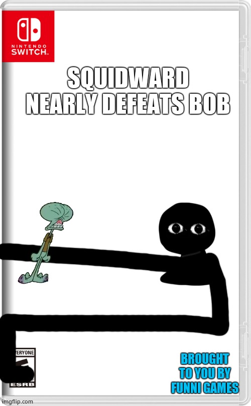 Bob shall never be beaten | SQUIDWARD NEARLY DEFEATS BOB; BROUGHT TO YOU BY FUNNI GAMES | image tagged in nintendo switch | made w/ Imgflip meme maker