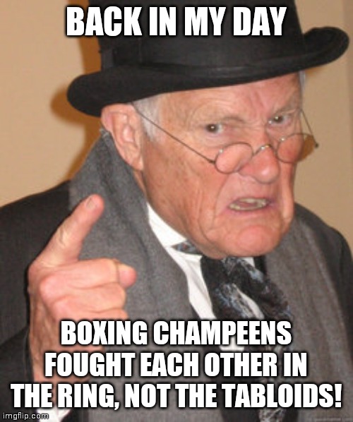 Back In My Day | BACK IN MY DAY; BOXING CHAMPEENS FOUGHT EACH OTHER IN THE RING, NOT THE TABLOIDS! | image tagged in memes,back in my day | made w/ Imgflip meme maker