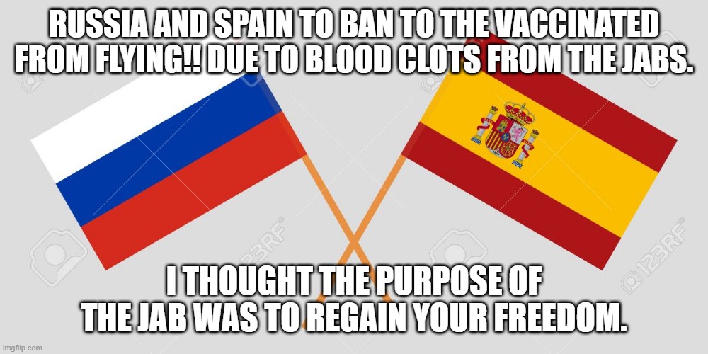 Russia Spain | RUSSIA AND SPAIN TO BAN TO THE VACCINATED FROM FLYING!! DUE TO BLOOD CLOTS FROM THE JABS. I THOUGHT THE PURPOSE OF THE JAB WAS TO REGAIN YOUR FREEDOM. | made w/ Imgflip meme maker