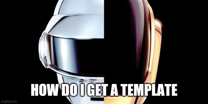 daft punk | HOW DO I GET A TEMPLATE | image tagged in daft punk | made w/ Imgflip meme maker
